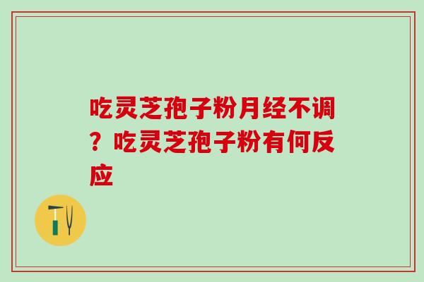 吃灵芝孢子粉不调？吃灵芝孢子粉有何反应