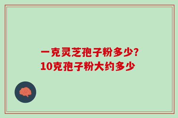 一克灵芝孢子粉多少？10克孢子粉大约多少