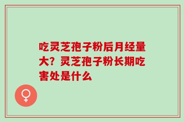 吃灵芝孢子粉后量大?灵芝孢子粉长期吃害处是什么 吃灵芝孢子粉后量大?灵芝孢子粉长期吃害处是什么