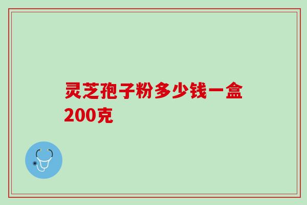 灵芝孢子粉多少钱一盒200克