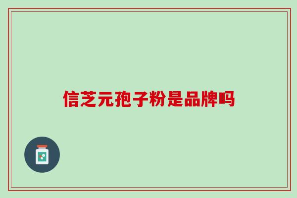 信芝元孢子粉是品牌吗 信芝元孢子粉是品牌吗