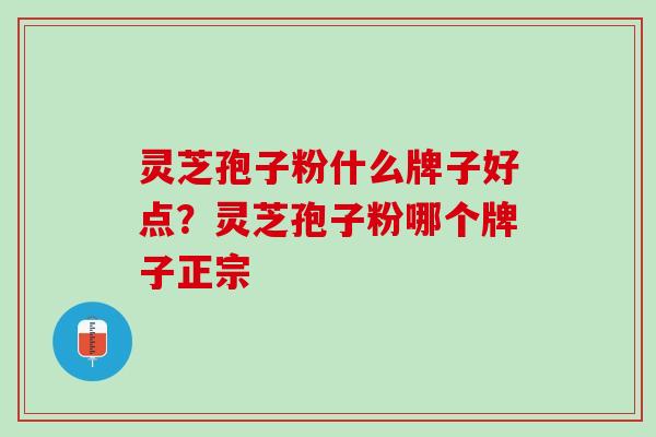 灵芝孢子粉什么牌子好点？灵芝孢子粉哪个牌子正宗
