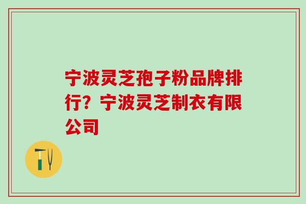 宁波灵芝孢子粉品牌排行？宁波灵芝制衣有限公司