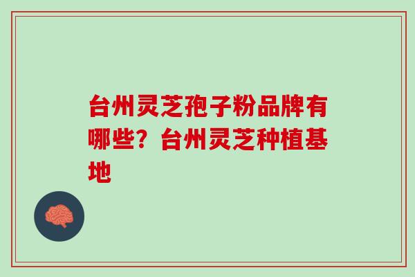 台州灵芝孢子粉品牌有哪些？台州灵芝种植基地