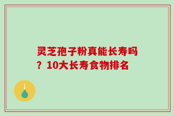 灵芝孢子粉真能长寿吗？10大长寿食物排名