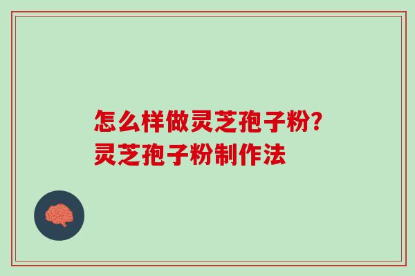 怎么样做灵芝孢子粉?灵芝孢子粉制作法 怎么样做灵芝孢子粉?灵芝孢子粉制作法