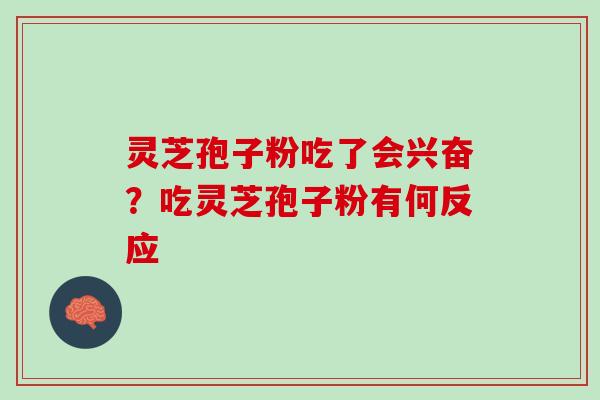 灵芝孢子粉吃了会兴奋？吃灵芝孢子粉有何反应