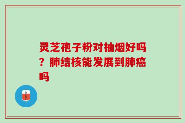 灵芝孢子粉对抽烟好吗？肺结核能发展到肺癌吗