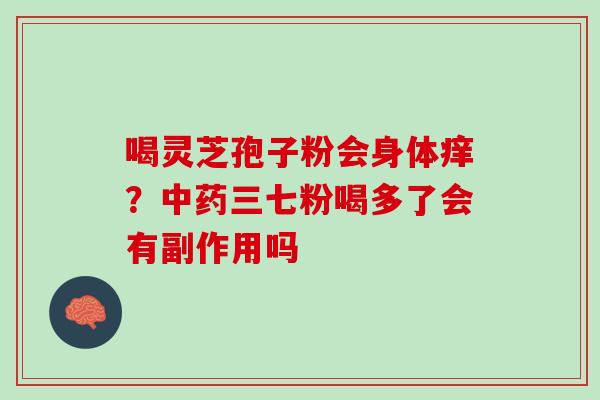 喝灵芝孢子粉会身体痒？三七粉喝多了会有副作用吗