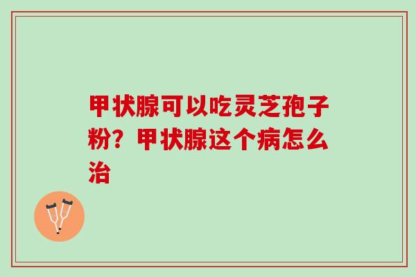 可以吃灵芝孢子粉？这个怎么