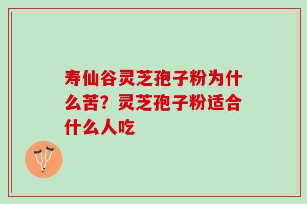 寿仙谷灵芝孢子粉为什么苦？灵芝孢子粉适合什么人吃