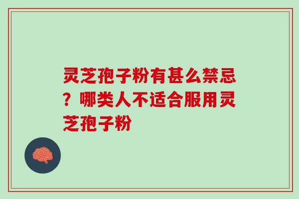 灵芝孢子粉有甚么禁忌？哪类人不适合服用灵芝孢子粉