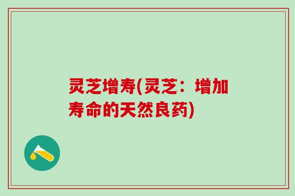 灵芝增寿(灵芝：增加寿命的天然良药)