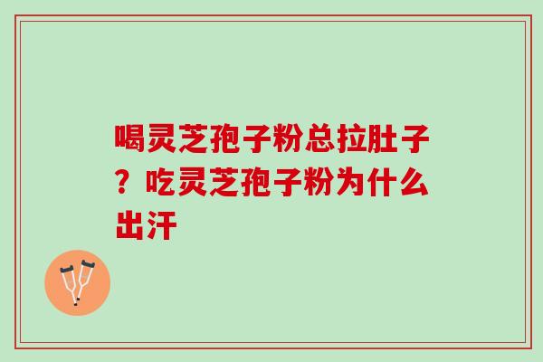 喝灵芝孢子粉总拉肚子？吃灵芝孢子粉为什么出汗
