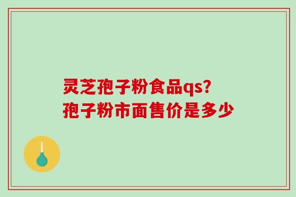灵芝孢子粉食品qs？孢子粉市面售价是多少