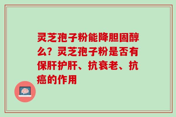 灵芝孢子粉能降胆固醇么？灵芝孢子粉是否有保肝护肝、抗衰老、抗癌的作用