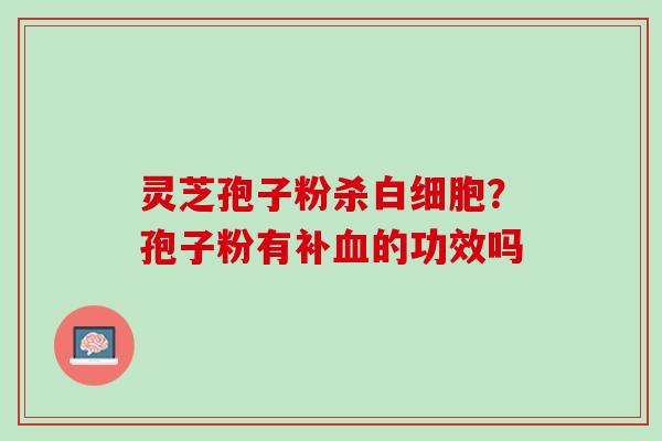 灵芝孢子粉杀？孢子粉有补的功效吗