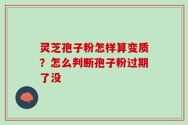 灵芝孢子粉怎样算变质？怎么判断孢子粉过期了没