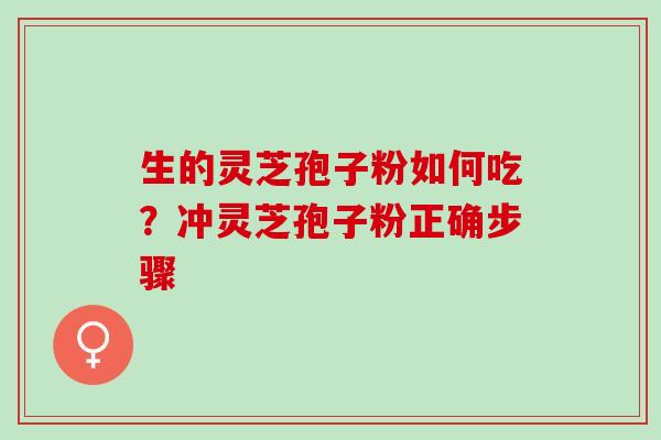 生的灵芝孢子粉如何吃？冲灵芝孢子粉正确步骤
