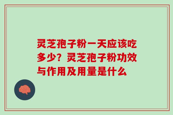 灵芝孢子粉一天应该吃多少？灵芝孢子粉功效与作用及用量是什么