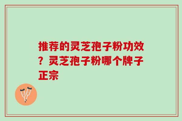 推荐的灵芝孢子粉功效？灵芝孢子粉哪个牌子正宗