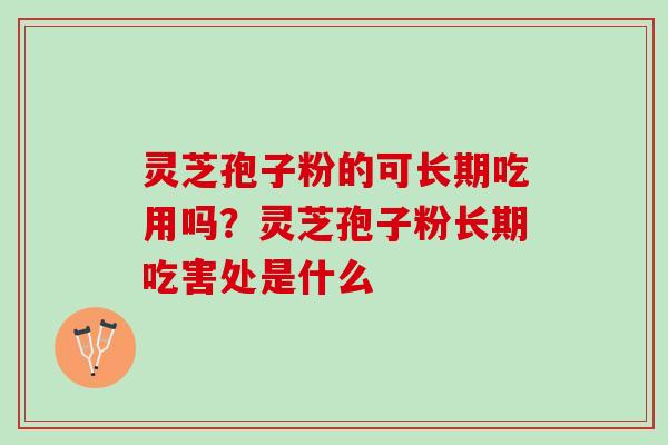 灵芝孢子粉的可长期吃用吗?灵芝孢子粉长期吃害处是什么 灵芝孢子粉的可长期吃用吗?灵芝孢子粉长期吃害处是什么