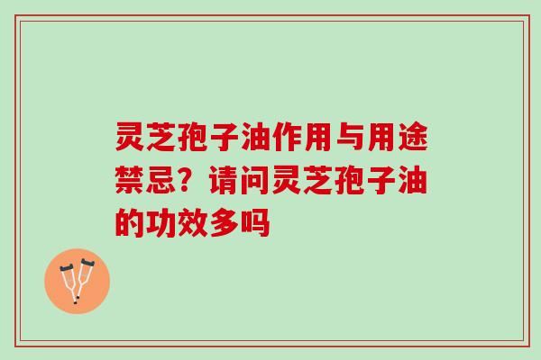 灵芝孢子油作用与用途禁忌？请问灵芝孢子油的功效多吗