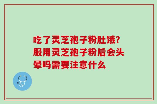 吃了灵芝孢子粉肚饿?服用灵芝孢子粉后会头晕吗需要注意什么 吃了灵芝孢子粉肚饿?服用灵芝孢子粉后会头晕吗需要注意什么