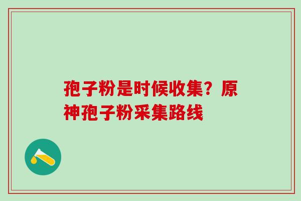 孢子粉是时候收集?原神孢子粉采集路线 孢子粉是时候收集?原神孢子粉采集路线