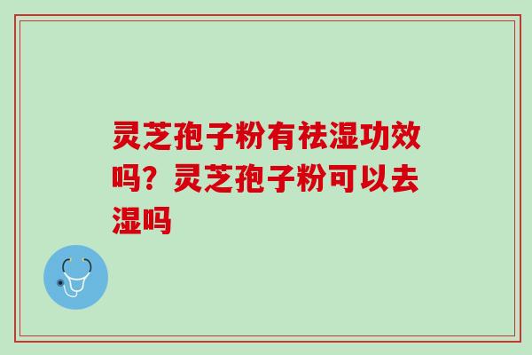 灵芝孢子粉有祛湿功效吗？灵芝孢子粉可以去湿吗