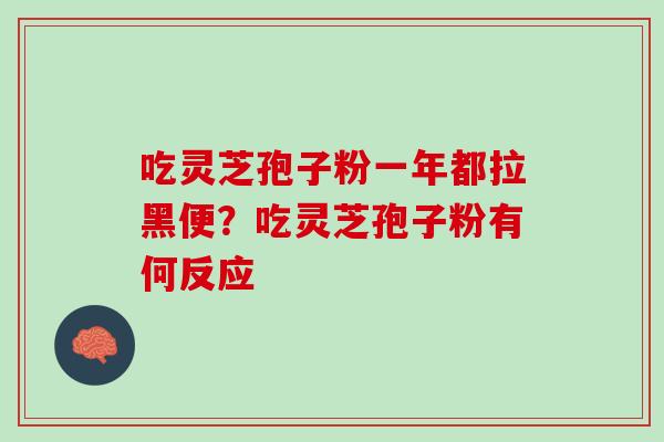 吃灵芝孢子粉一年都拉黑便？吃灵芝孢子粉有何反应