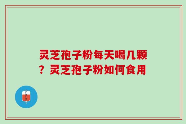 灵芝孢子粉每天喝几颗？灵芝孢子粉如何食用