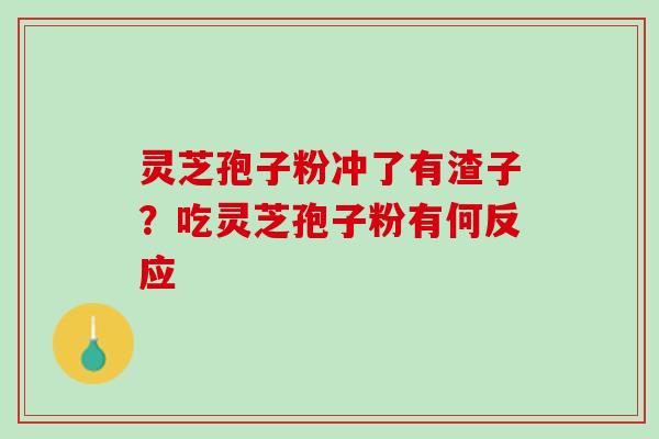 灵芝孢子粉冲了有渣子？吃灵芝孢子粉有何反应