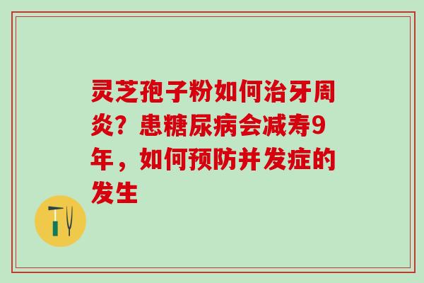 灵芝孢子粉如何治牙周炎？患糖尿病会减寿9年，如何预防并发症的发生