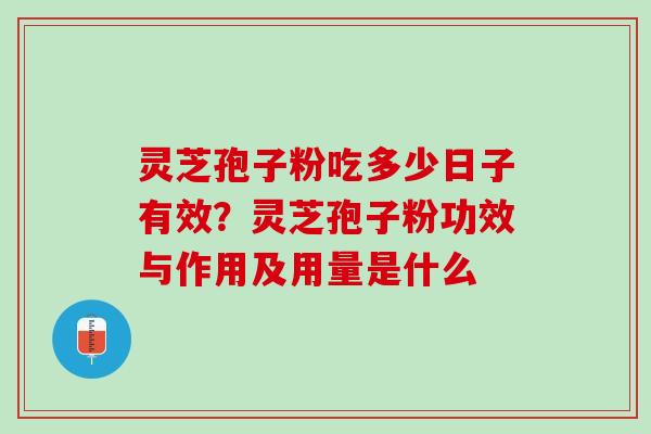 灵芝孢子粉吃多少日子有效？灵芝孢子粉功效与作用及用量是什么