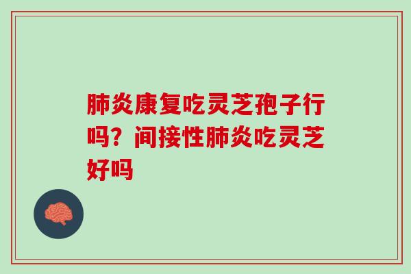 肺炎康复吃灵芝孢子行吗？间接性肺炎吃灵芝好吗