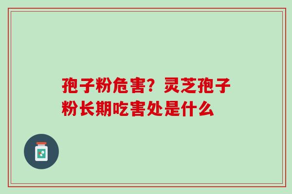 孢子粉危害？灵芝孢子粉长期吃害处是什么