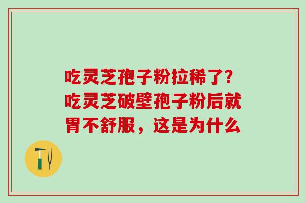吃灵芝孢子粉拉稀了？吃灵芝破壁孢子粉后就胃不舒服，这是为什么