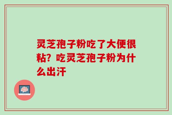 灵芝孢子粉吃了大便很粘？吃灵芝孢子粉为什么出汗