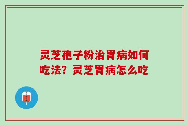 灵芝孢子粉胃如何吃法?灵芝胃怎么吃 灵芝孢子粉胃如何吃法?灵芝胃怎么吃