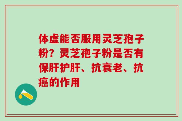 体虚能否服用灵芝孢子粉？灵芝孢子粉是否有保肝护肝、抗衰老、抗癌的作用