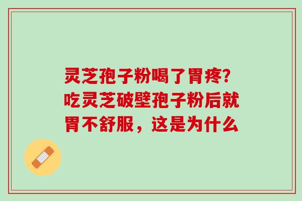 灵芝孢子粉喝了胃疼?吃灵芝破壁孢子粉后就胃不舒服,这是为什么 灵芝孢子粉喝了胃疼?吃灵芝破壁孢子粉后就胃不舒服,这是为什么