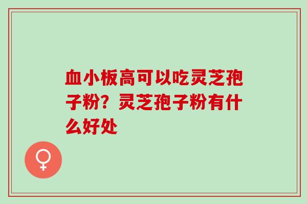 血小板高可以吃灵芝孢子粉？灵芝孢子粉有什么好处