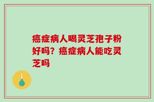 症人喝灵芝孢子粉好吗？症人能吃灵芝吗