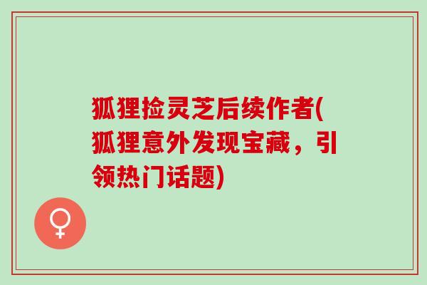 狐狸捡灵芝后续作者(狐狸意外发现宝藏，引领热门话题)