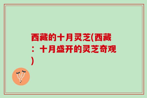 西藏的十月灵芝(西藏:十月盛开的灵芝奇观) 西藏的十月灵芝(西藏:十月盛开的灵芝奇观)