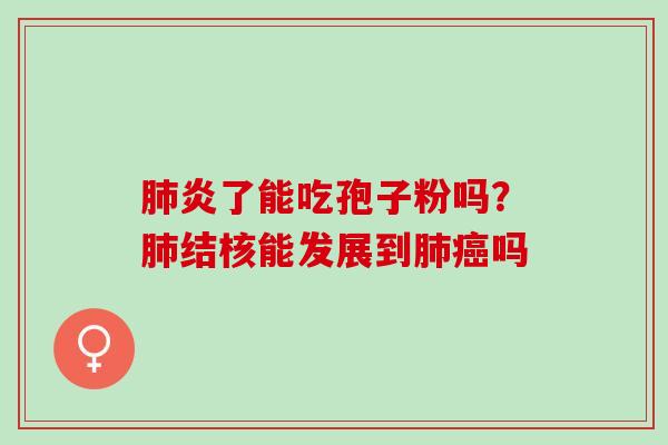 炎了能吃孢子粉吗?结核能发展到吗 炎了能吃孢子粉吗?结核能发展到吗