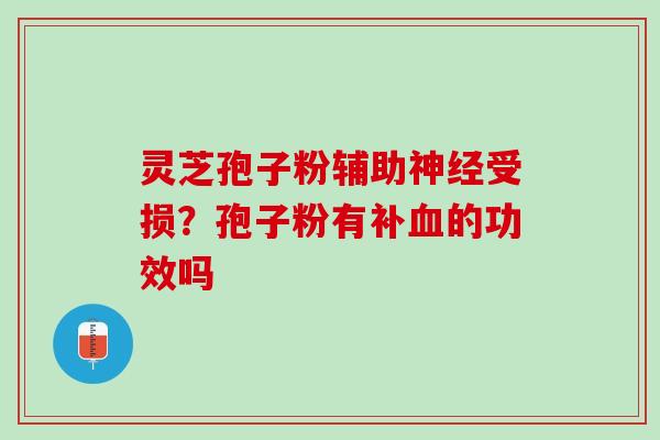 灵芝孢子粉辅助受损?孢子粉有补的功效吗 灵芝孢子粉辅助受损?孢子粉有补的功效吗