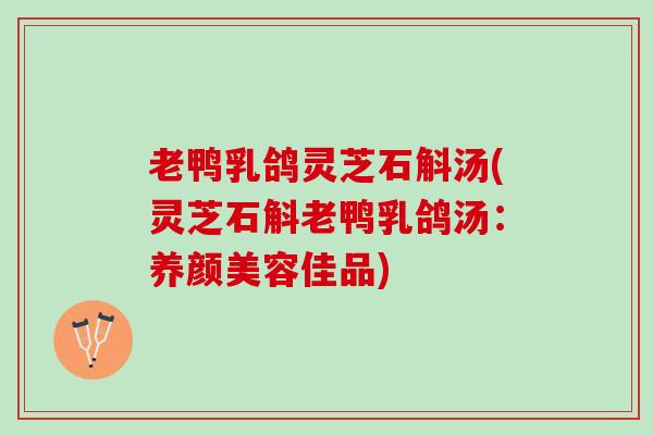 老鸭乳鸽灵芝石斛汤(灵芝石斛老鸭乳鸽汤:佳品) 老鸭乳鸽灵芝石斛汤(灵芝石斛老鸭乳鸽汤:佳品)