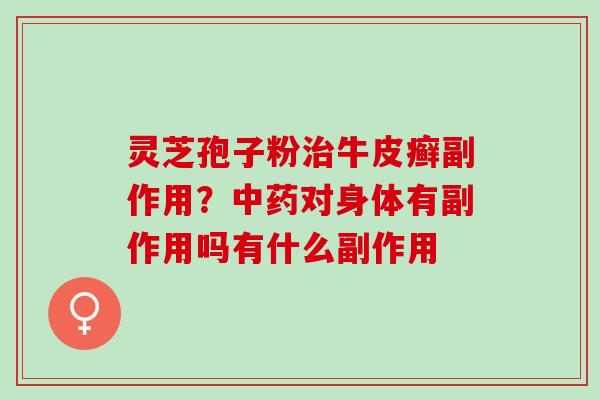 灵芝孢子粉治牛皮癣副作用？中药对身体有副作用吗有什么副作用